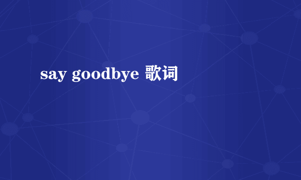 say goodbye 歌词