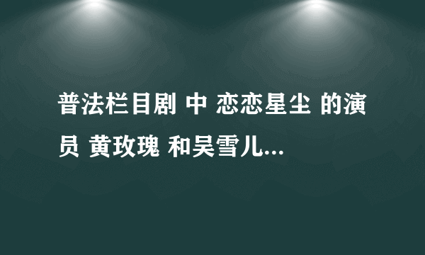 普法栏目剧 中 恋恋星尘 的演员 黄玫瑰 和吴雪儿 是谁演的