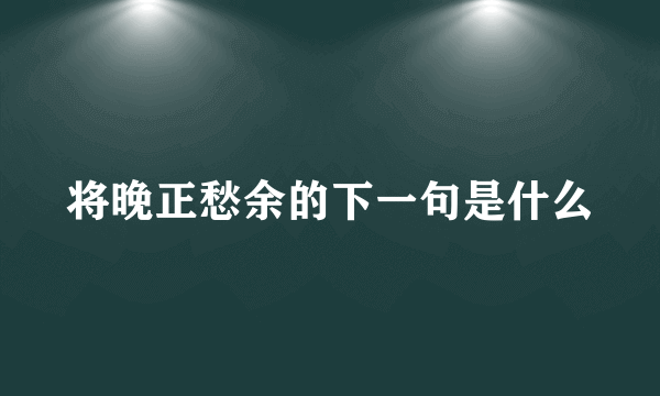 将晚正愁余的下一句是什么