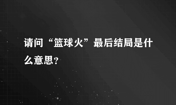 请问“篮球火”最后结局是什么意思？