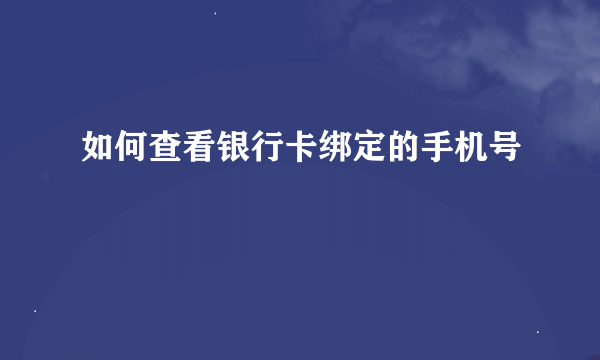 如何查看银行卡绑定的手机号