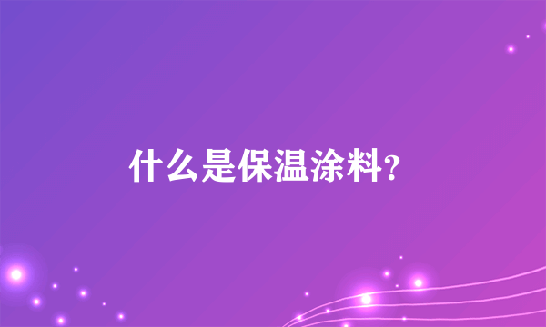 什么是保温涂料？