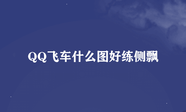 QQ飞车什么图好练侧飘