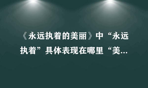 《永远执着的美丽》中“永远执着”具体表现在哪里“美丽”又具有怎样的内涵？