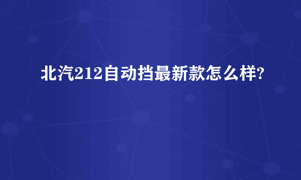 北汽212自动挡最新款怎么样?