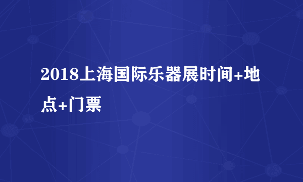 2018上海国际乐器展时间+地点+门票