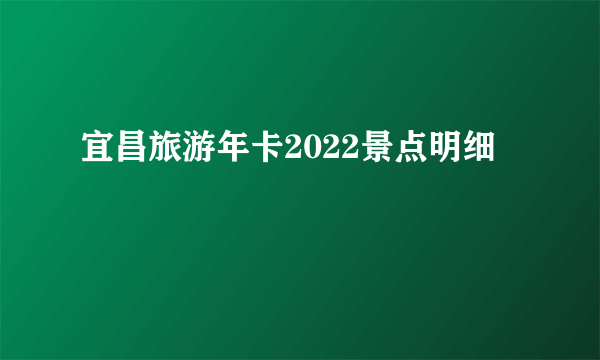 宜昌旅游年卡2022景点明细