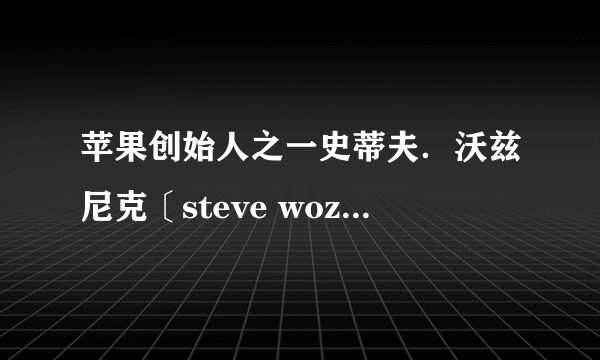 苹果创始人之一史蒂夫．沃兹尼克〔steve wozniak〕为何离开苹果？他是不是与乔布斯闹翻了？