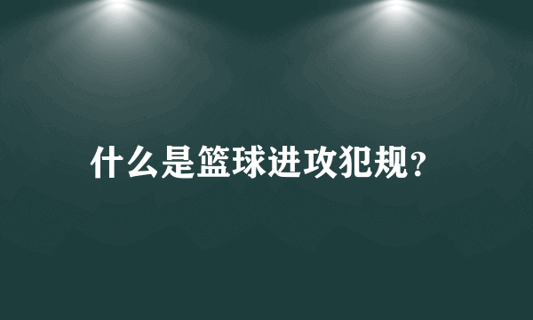 什么是篮球进攻犯规？