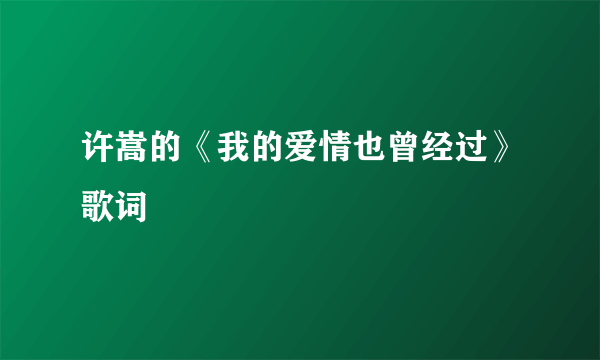 许嵩的《我的爱情也曾经过》歌词