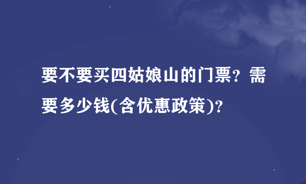 要不要买四姑娘山的门票？需要多少钱(含优惠政策)？