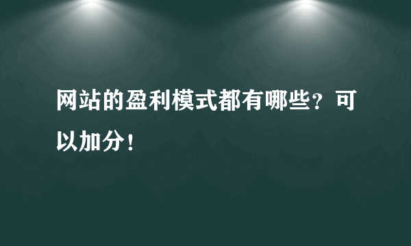 网站的盈利模式都有哪些？可以加分！