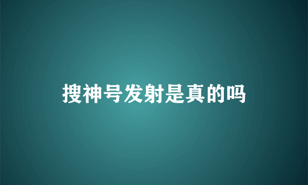 搜神号发射是真的吗