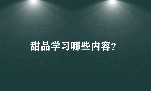 甜品学习哪些内容？