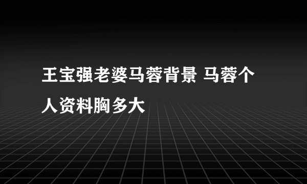 王宝强老婆马蓉背景 马蓉个人资料胸多大