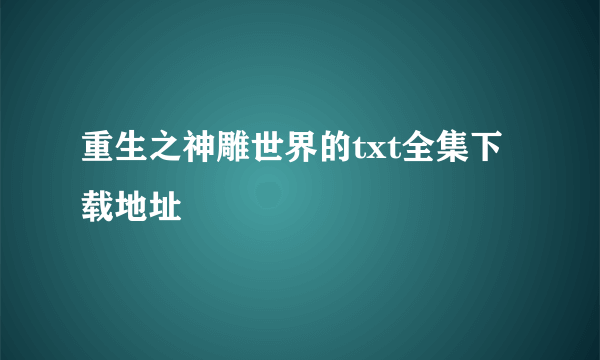 重生之神雕世界的txt全集下载地址