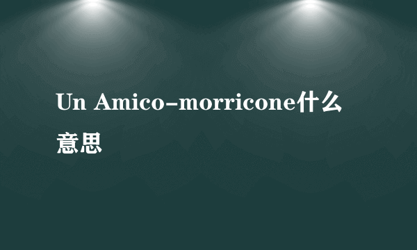 Un Amico-morricone什么意思