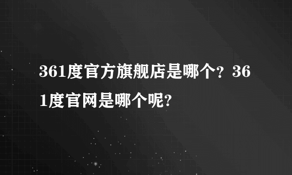 361度官方旗舰店是哪个？361度官网是哪个呢?