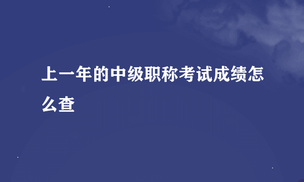 上一年的中级职称考试成绩怎么查