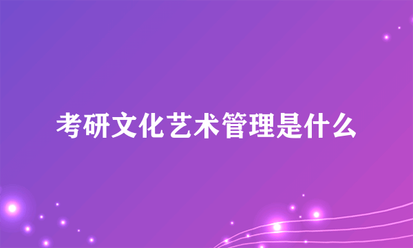 考研文化艺术管理是什么