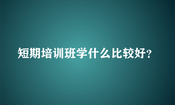 短期培训班学什么比较好？