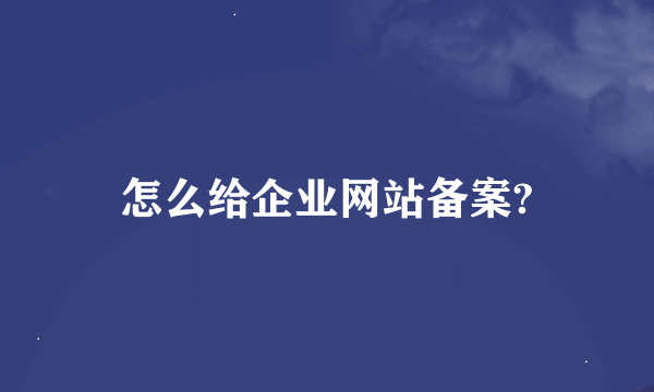 怎么给企业网站备案?