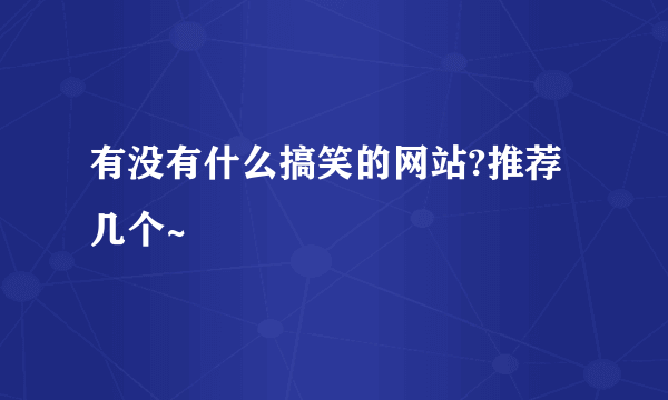 有没有什么搞笑的网站?推荐几个~