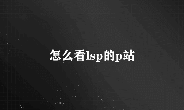 怎么看lsp的p站