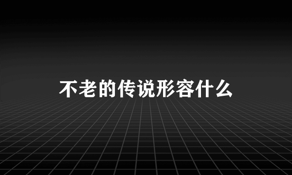 不老的传说形容什么