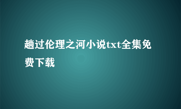 趟过伦理之河小说txt全集免费下载