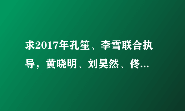 求2017年孔笙、李雪联合执导，黄晓明、刘昊然、佟丽娅等主演的剧《琅琊榜之风起长林》高清百度云资源。