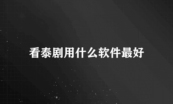 看泰剧用什么软件最好