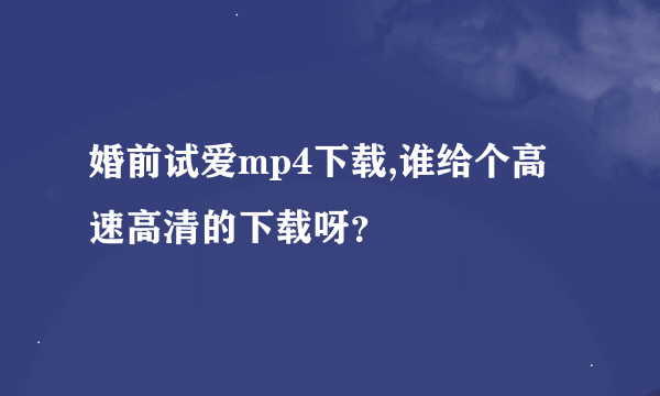 婚前试爱mp4下载,谁给个高速高清的下载呀？