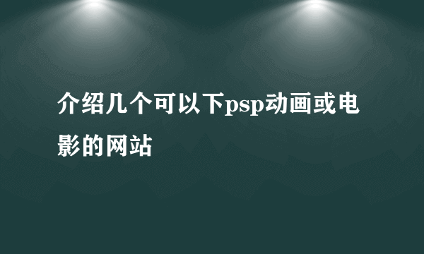 介绍几个可以下psp动画或电影的网站