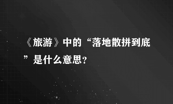 《旅游》中的“落地散拼到底”是什么意思？