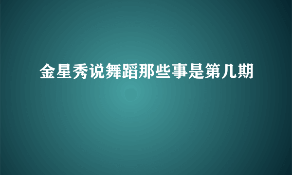 金星秀说舞蹈那些事是第几期