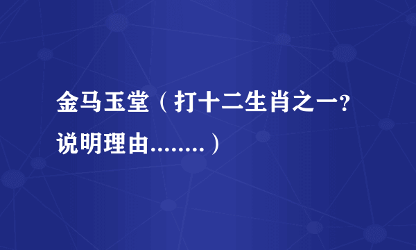 金马玉堂（打十二生肖之一？说明理由........）