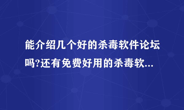 能介绍几个好的杀毒软件论坛吗?还有免费好用的杀毒软件介绍几个啊？谢谢啊