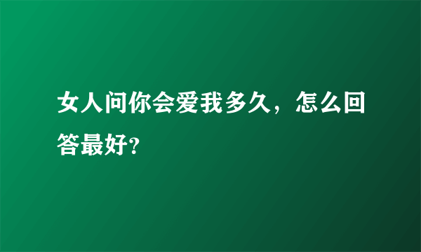 女人问你会爱我多久，怎么回答最好？