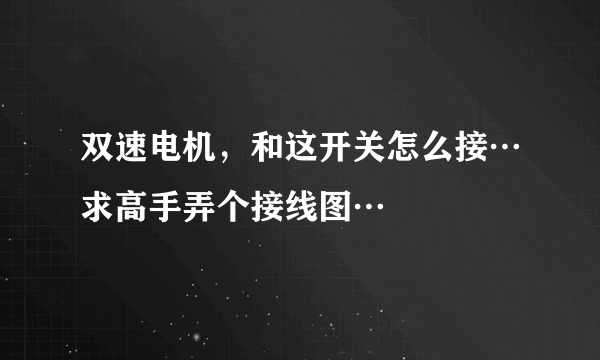 双速电机，和这开关怎么接…求高手弄个接线图…