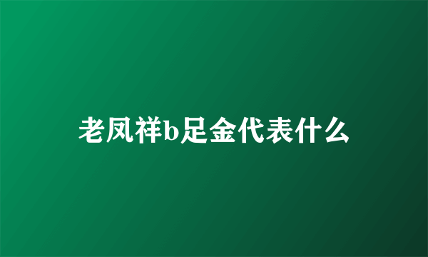 老凤祥b足金代表什么