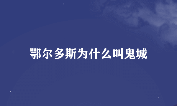 鄂尔多斯为什么叫鬼城