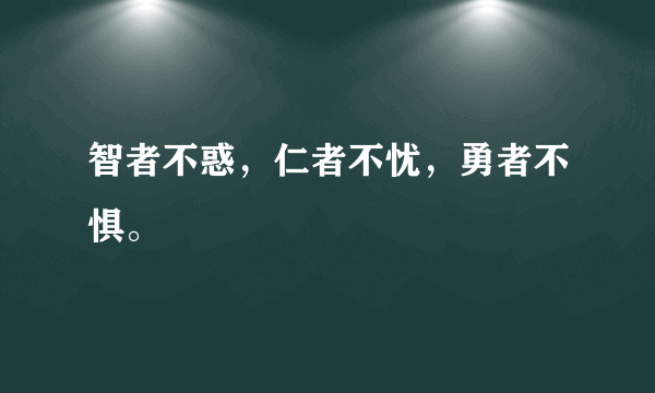 智者不惑，仁者不忧，勇者不惧。