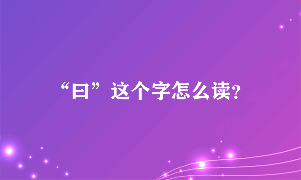 “曰”这个字怎么读？