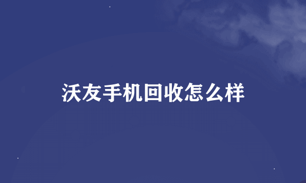 沃友手机回收怎么样