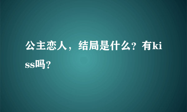 公主恋人，结局是什么？有kiss吗？