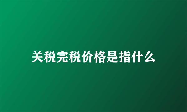 关税完税价格是指什么