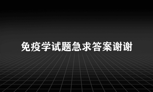 免疫学试题急求答案谢谢