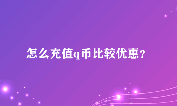 怎么充值q币比较优惠？