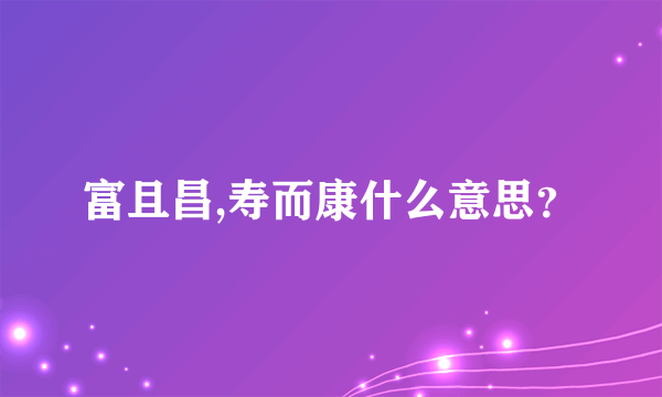 富且昌,寿而康什么意思？